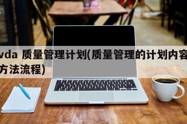 vda 质量管理计划(质量管理的计划内容方法流程)